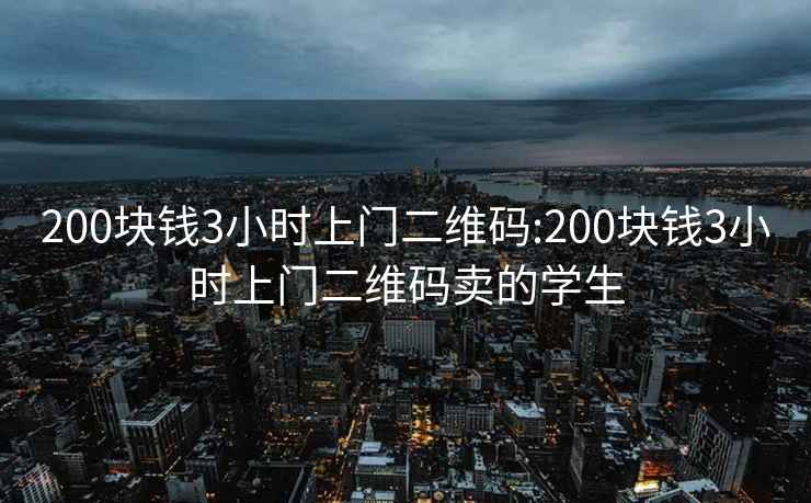 200块钱3小时上门二维码:200块钱3小时上门二维码卖的学生