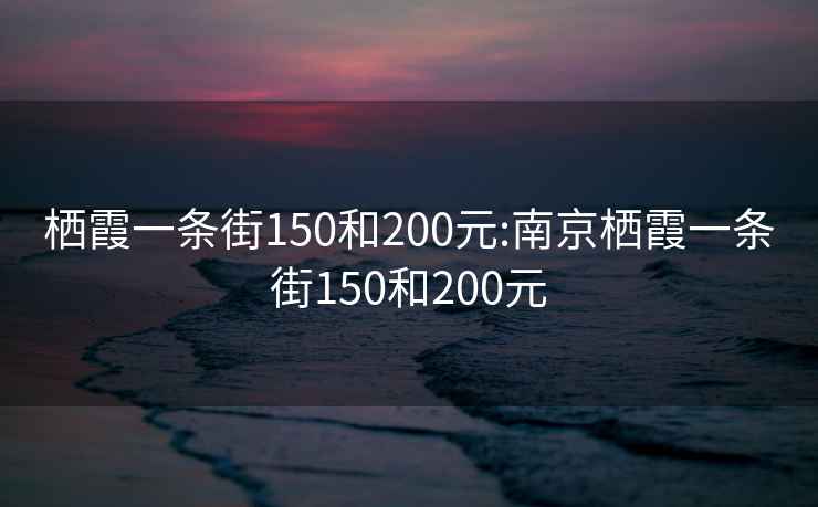 栖霞一条街150和200元:南京栖霞一条街150和200元