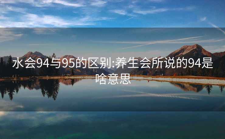 水会94与95的区别:养生会所说的94是啥意思