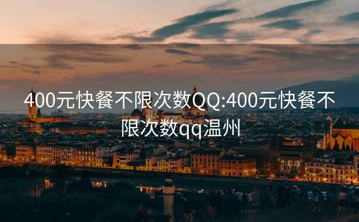 400元快餐不限次数QQ:400元快餐不限次数qq温州