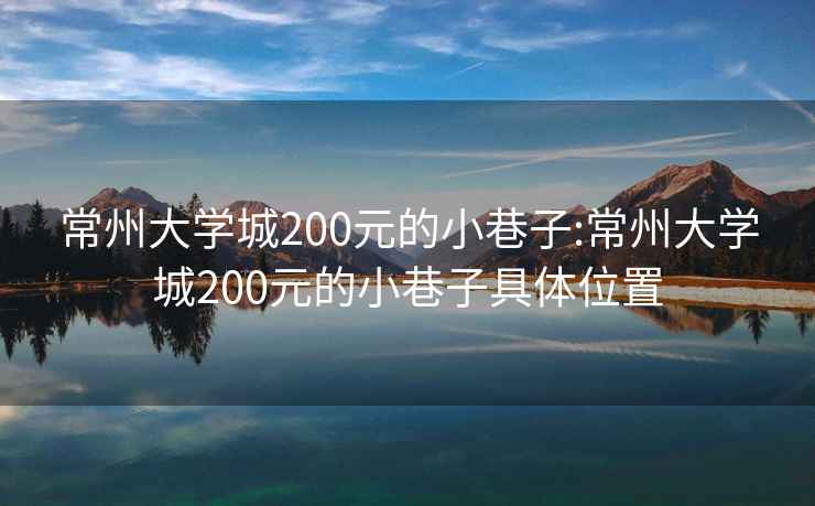 常州大学城200元的小巷子:常州大学城200元的小巷子具体位置