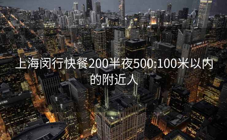 上海闵行快餐200半夜500:100米以内的附近人