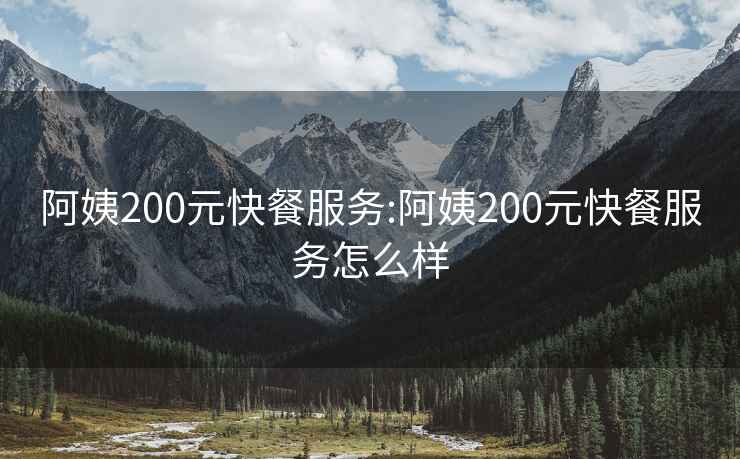 阿姨200元快餐服务:阿姨200元快餐服务怎么样