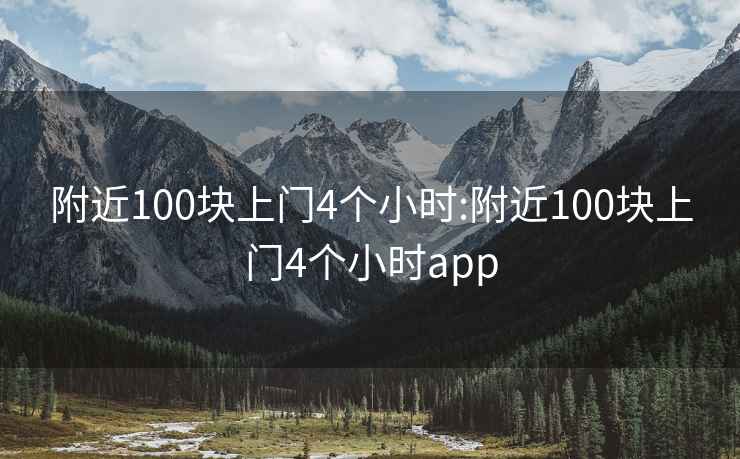 附近100块上门4个小时:附近100块上门4个小时app