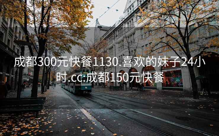 成都300元快餐1130.喜欢的妹子24小时.cc:成都150元快餐