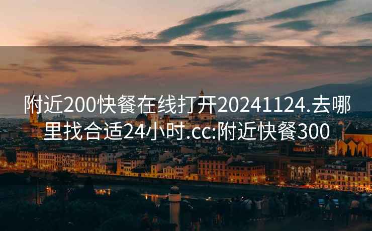 附近200快餐在线打开20241124.去哪里找合适24小时.cc:附近快餐300