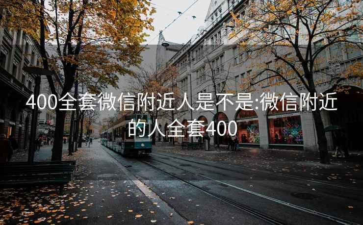 400全套微信附近人是不是:微信附近的人全套400