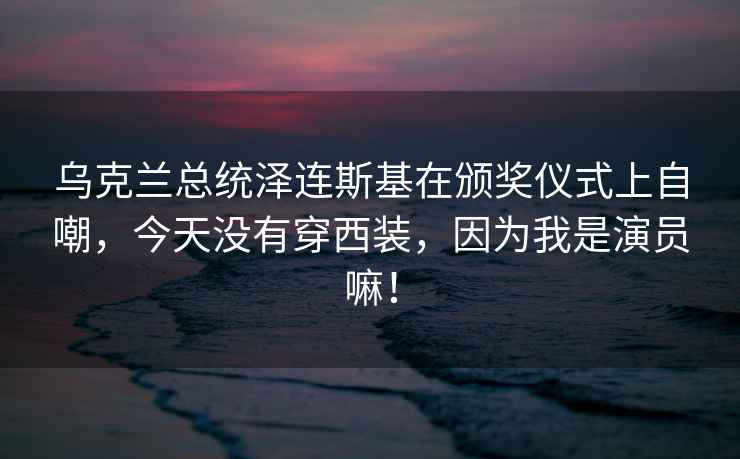 乌克兰总统泽连斯基在颁奖仪式上自嘲，今天没有穿西装，因为我是演员嘛！