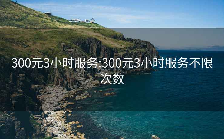 300元3小时服务:300元3小时服务不限次数