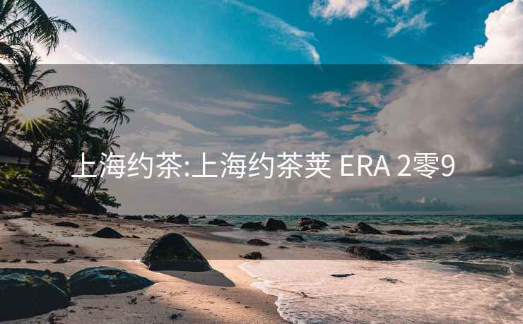 上海约茶:上海约茶荚 ERA 2零9