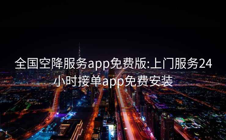 全国空降服务app免费版:上门服务24小时接单app免费安装