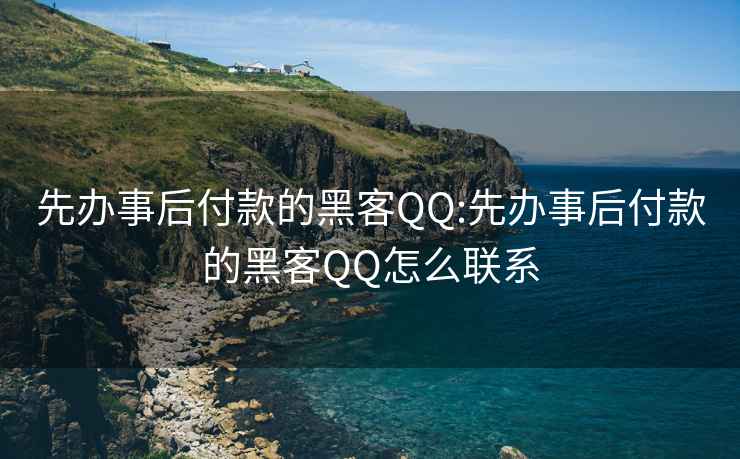 先办事后付款的黑客QQ:先办事后付款的黑客QQ怎么联系