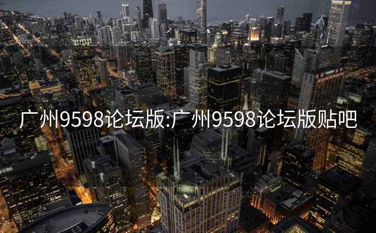 广州9598论坛版:广州9598论坛版贴吧