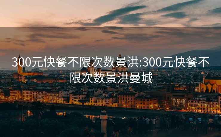 300元快餐不限次数景洪:300元快餐不限次数景洪曼城