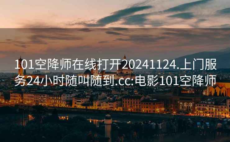 101空降师在线打开20241124.上门服务24小时随叫随到.cc:电影101空降师