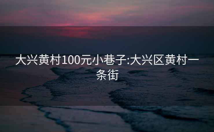 大兴黄村100元小巷子:大兴区黄村一条街