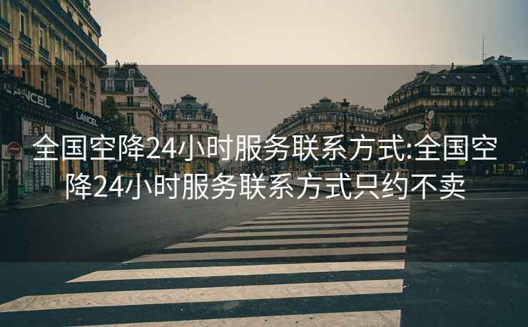 全国空降24小时服务联系方式:全国空降24小时服务联系方式只约不卖