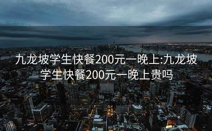 九龙坡学生快餐200元一晚上:九龙坡学生快餐200元一晚上贵吗