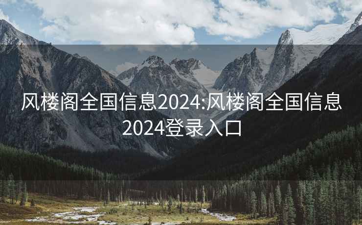 风楼阁全国信息2024:风楼阁全国信息2024登录入口