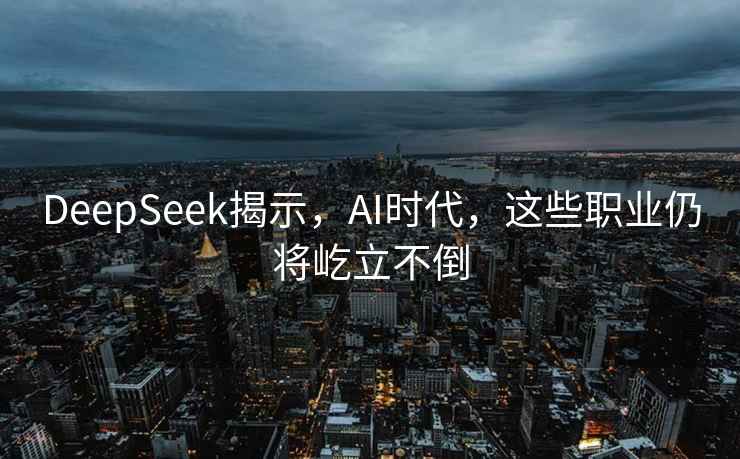 DeepSeek揭示，AI时代，这些职业仍将屹立不倒