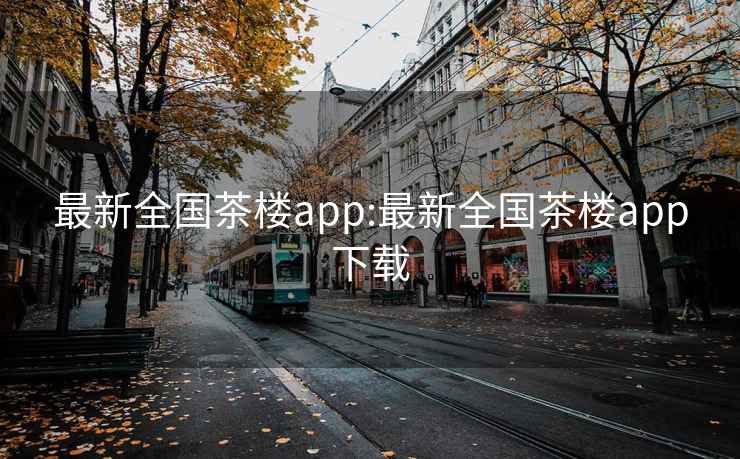 最新全国茶楼app:最新全国茶楼app下载