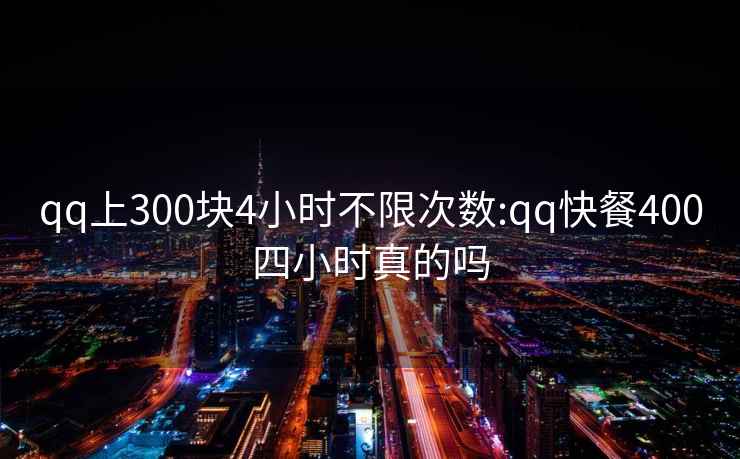 qq上300块4小时不限次数:qq快餐400四小时真的吗