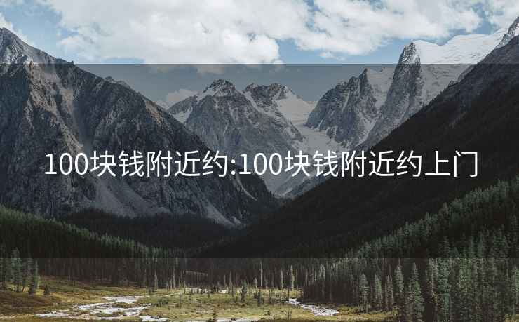 100块钱附近约:100块钱附近约上门