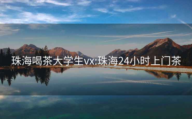 珠海喝茶大学生vx:珠海24小时上门茶