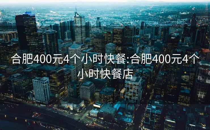 合肥400元4个小时快餐:合肥400元4个小时快餐店