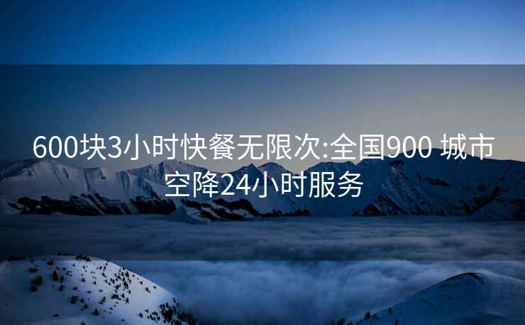 600块3小时快餐无限次:全国900 城市空降24小时服务