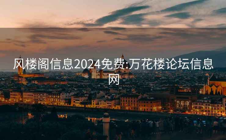 风楼阁信息2024免费:万花楼论坛信息网