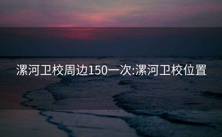 漯河卫校周边150一次:漯河卫校位置