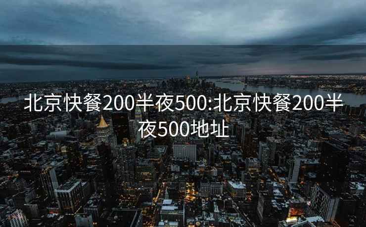 北京快餐200半夜500:北京快餐200半夜500地址