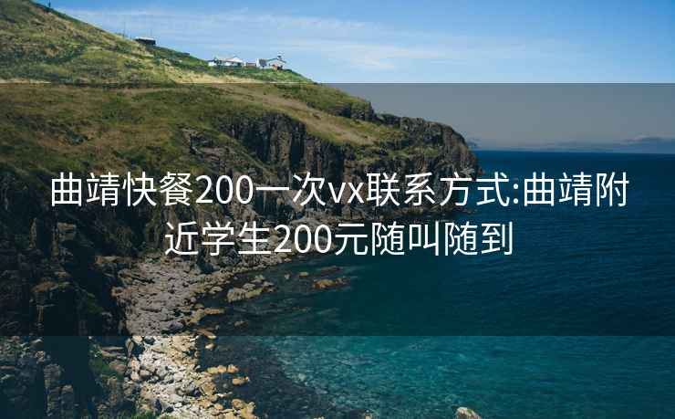 曲靖快餐200一次vx联系方式:曲靖附近学生200元随叫随到