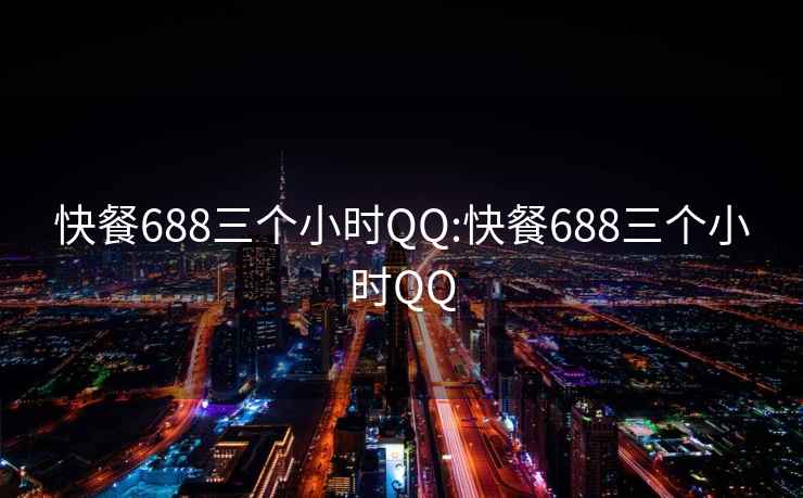 快餐688三个小时QQ:快餐688三个小时QQ