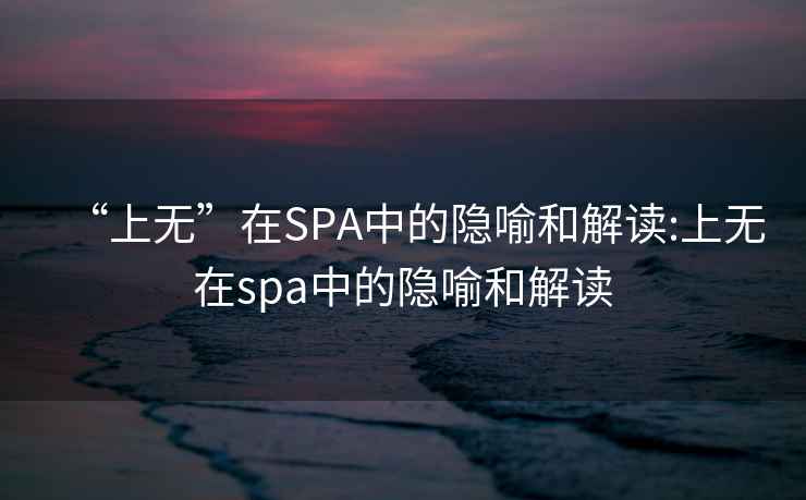 “上无”在SPA中的隐喻和解读:上无在spa中的隐喻和解读