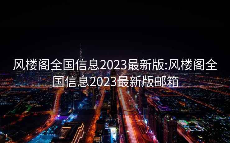 风楼阁全国信息2023最新版:风楼阁全国信息2023最新版邮箱