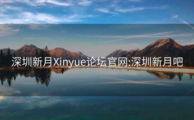 深圳新月Xinyue论坛官网:深圳新月吧