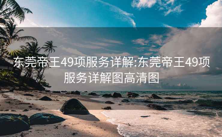 东莞帝王49项服务详解:东莞帝王49项服务详解图高清图