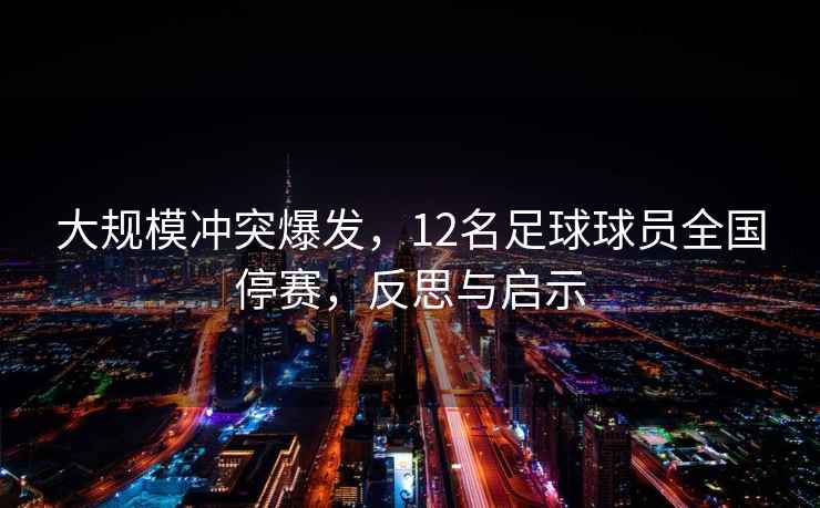 大规模冲突爆发，12名足球球员全国停赛，反思与启示