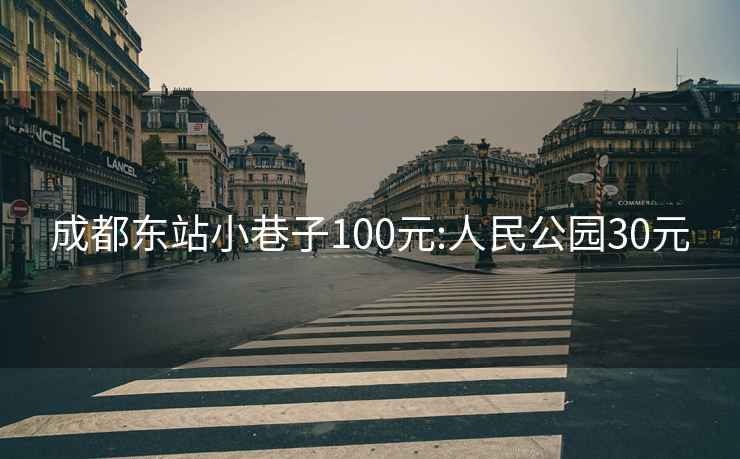 成都东站小巷子100元:人民公园30元