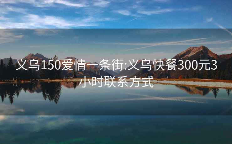 义乌150爱情一条街:义乌快餐300元3小时联系方式