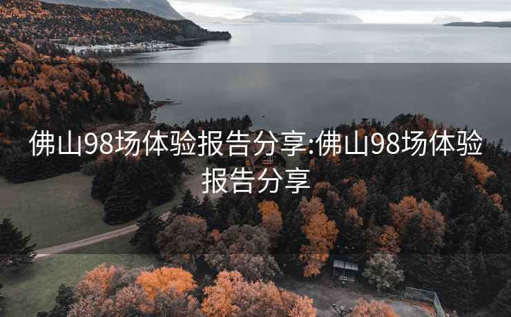 佛山98场体验报告分享:佛山98场体验报告分享