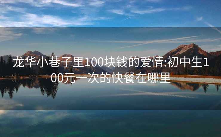 龙华小巷子里100块钱的爱情:初中生100元一次的快餐在哪里