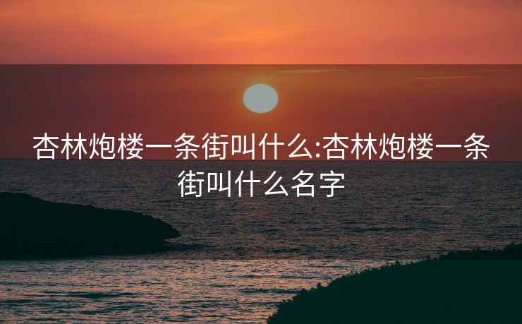 杏林炮楼一条街叫什么:杏林炮楼一条街叫什么名字