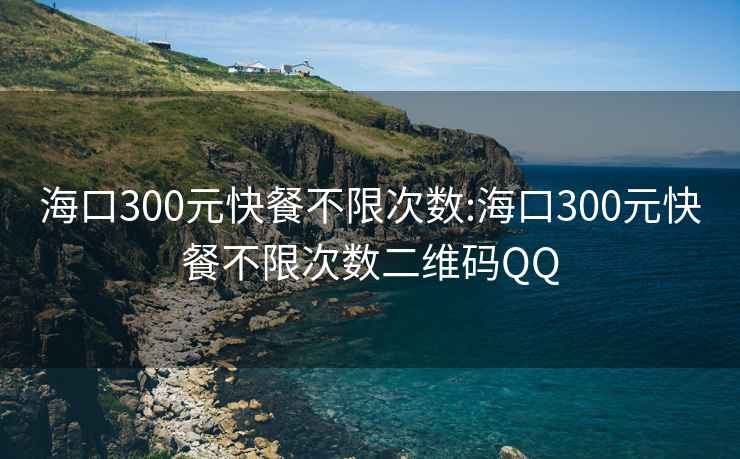 海口300元快餐不限次数:海口300元快餐不限次数二维码QQ