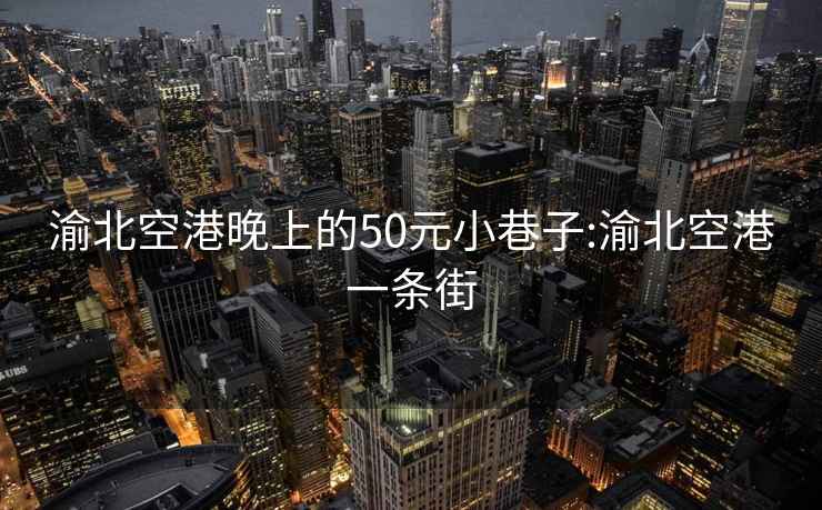 渝北空港晚上的50元小巷子:渝北空港一条街