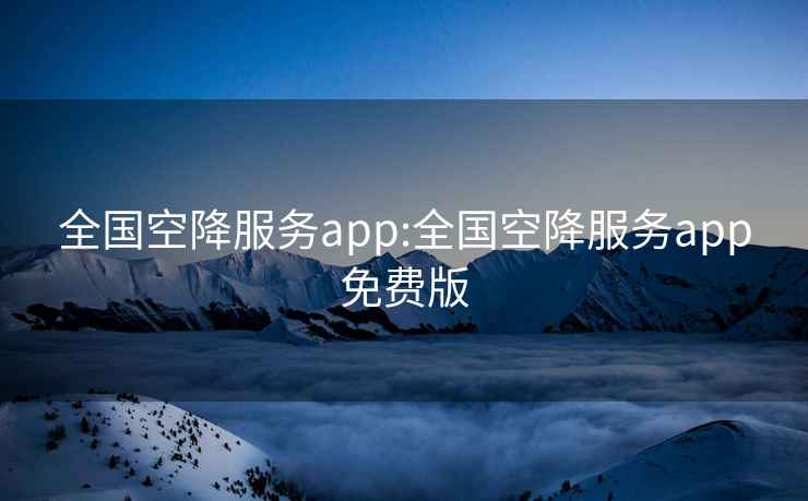 全国空降服务app:全国空降服务app免费版