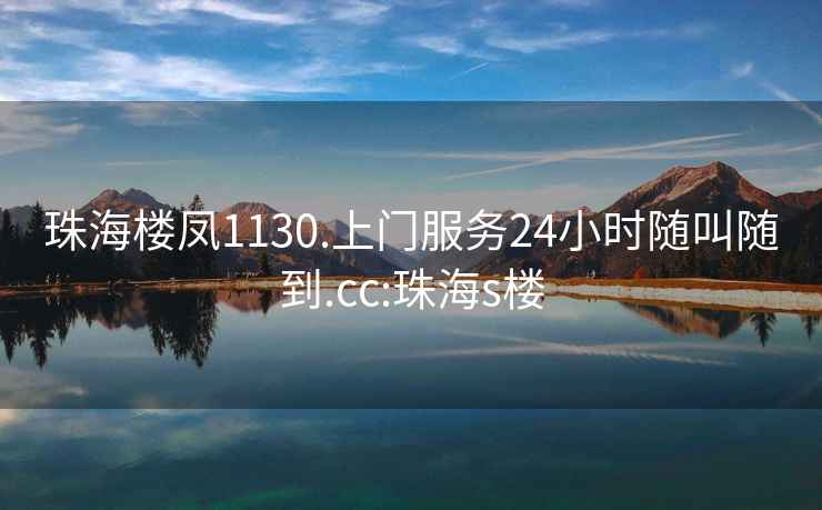 珠海楼凤1130.上门服务24小时随叫随到.cc:珠海s楼