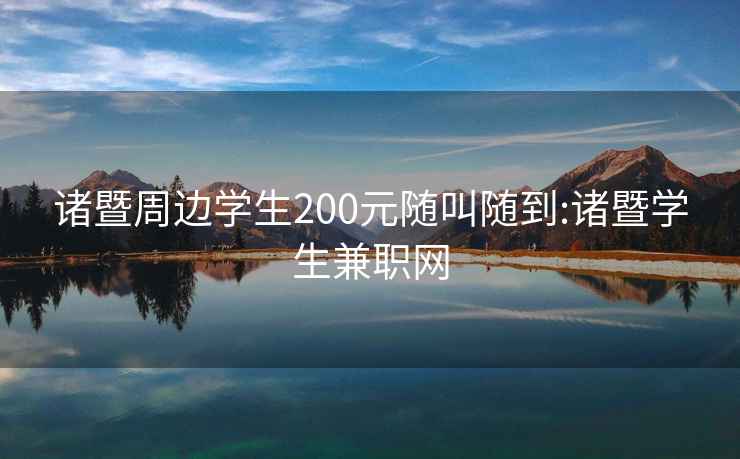 诸暨周边学生200元随叫随到:诸暨学生兼职网